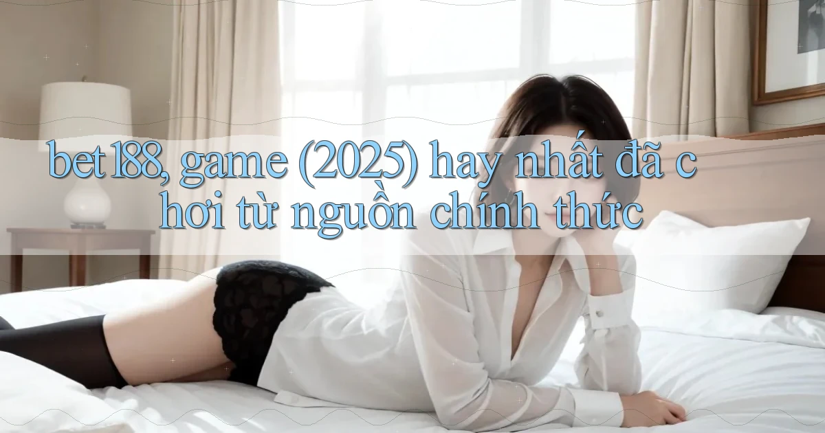 bet188, game (2025) hay nhất đã chơi từ nguồn chính thức