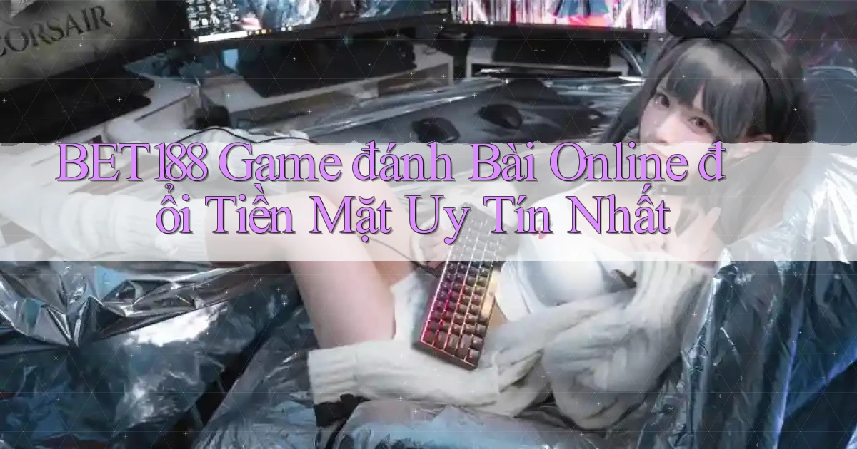 bet188  game đánh bài online đổi tiền mặt uy tín nhất