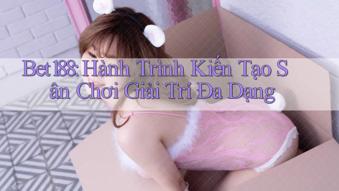 Bet188: Hành Trình Kiến Tạo Sân Chơi Giải Trí Đa Dạng Bet188: Hành Trình Kiến Tạo Sân Chơi Giải Trí Đa Dạng