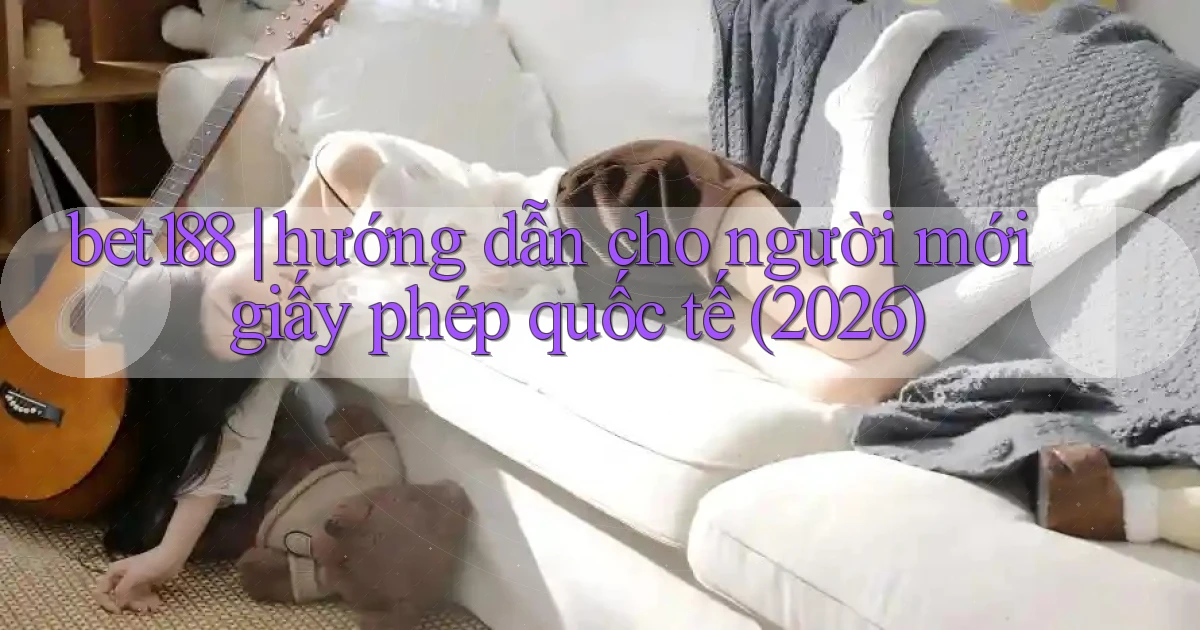 bet188 hướng dẫn cho người mới giấy phép quốc tế (2026)