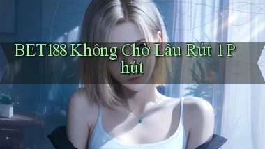 bet188 không chờ lâu rút 1 phút