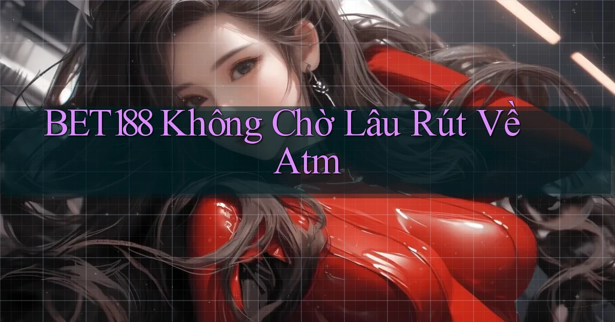 bet188 không chờ lâu rút về atm