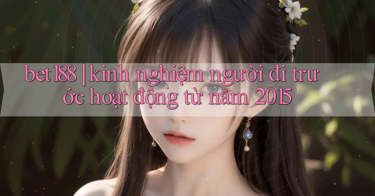 bet188 kinh nghiệm người đi trước hoạt động từ năm 2015