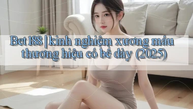 Bet188 kinh nghiệm xương máu thương hiệu có bề dày (2025)