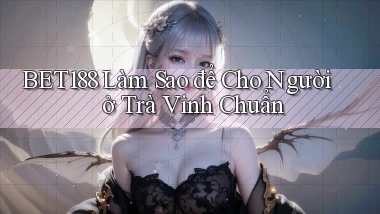 bet188 làm sao để cho người ở Trà Vinh chuẩn
