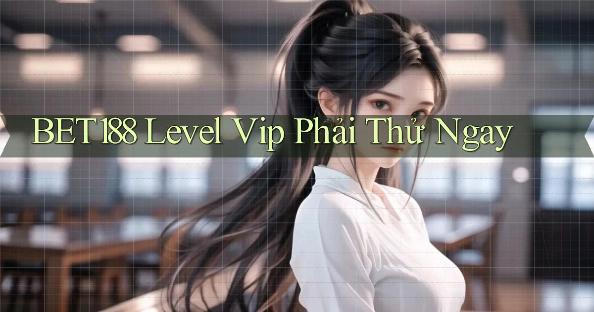 bet188 level vip phải thử ngay