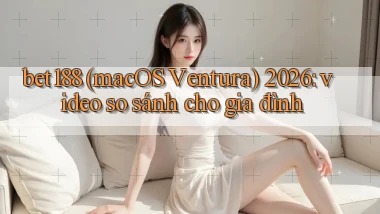 bet188 (macOS Ventura) 2026 video so sánh cho gia đình