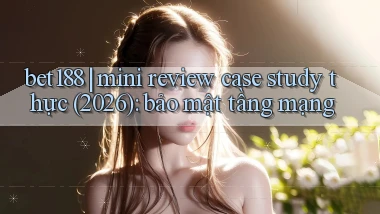 bet188 mini review case study thực (2026) bảo mật tầng mạng
