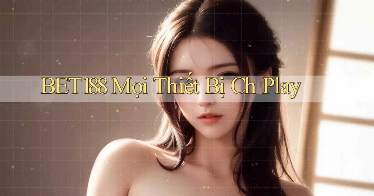 bet188 mọi thiết bị ch play