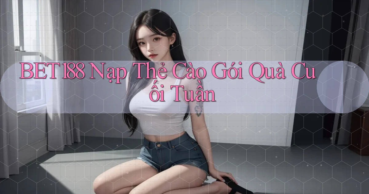 bet188 nạp thẻ cào gói quà cuối tuần