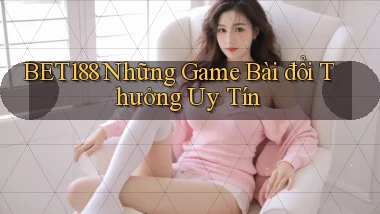 bet188  những game bài đổi thưởng uy tín