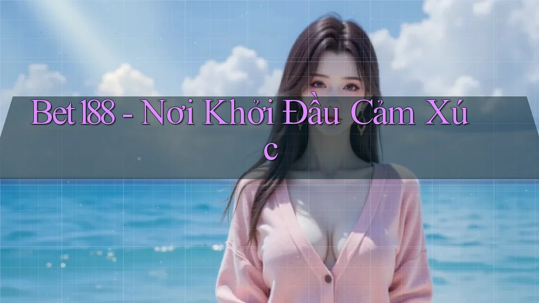 Bet188 - Nơi Khởi Đầu Cảm Xúc Bet188 - Nơi Khởi Đầu Cảm Xúc