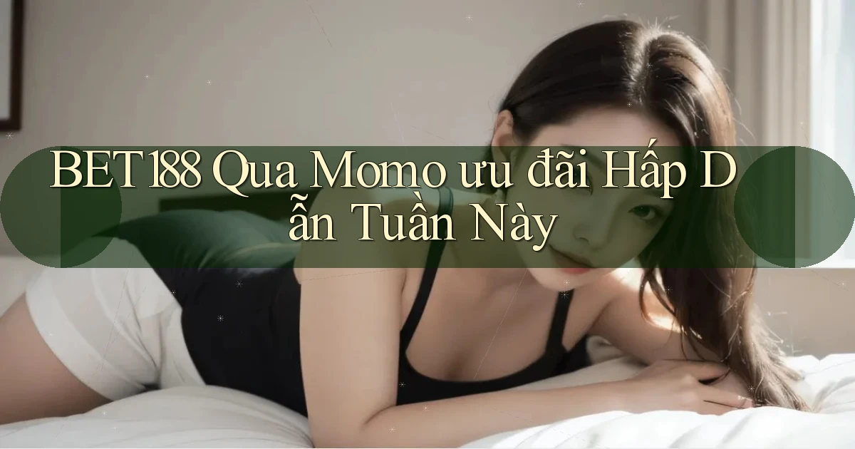 bet188 qua momo ưu đãi hấp dẫn tuần này