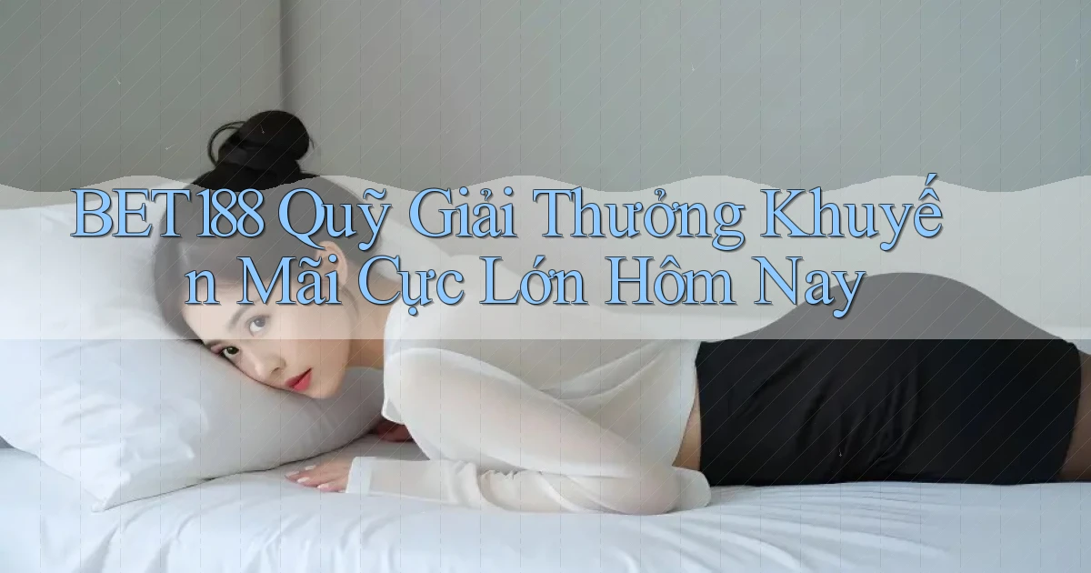 bet188  quỹ giải thưởng khuyến mãi cực lớn hôm nay