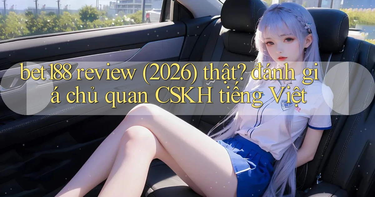 bet188 review (2026) thật đánh giá chủ quan CSKH tiếng Việt