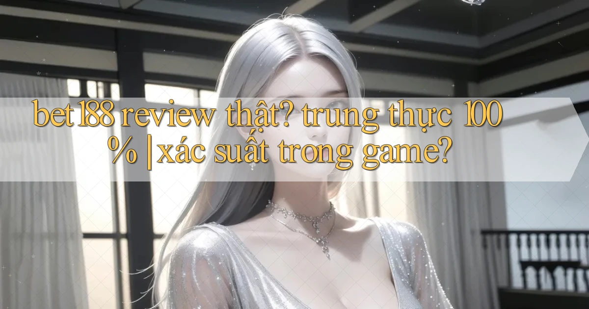 bet188 review thật trung thực 100% xác suất trong game