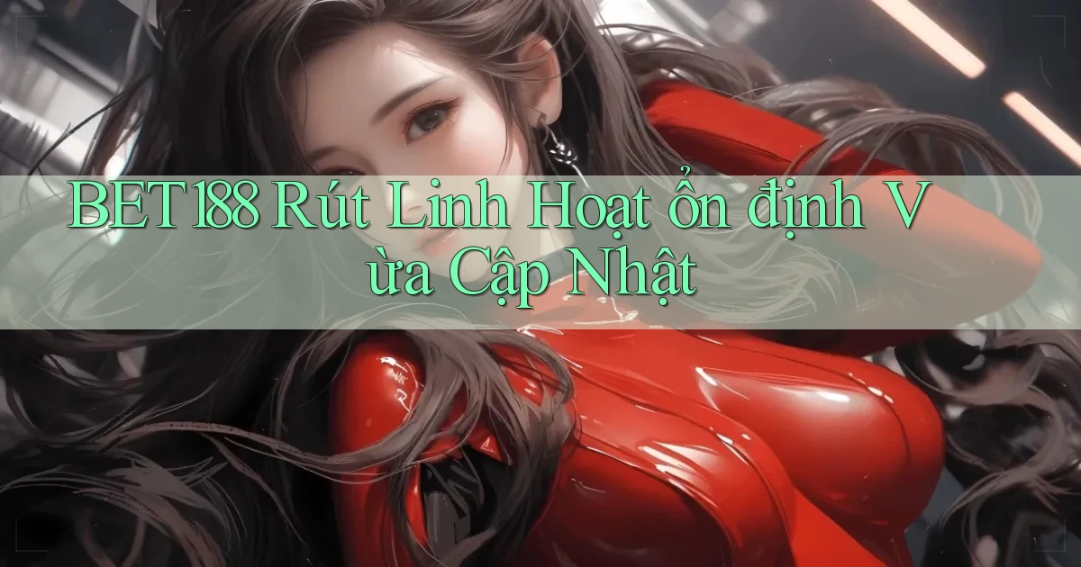 bet188 rút linh hoạt ổn định vừa cập nhật