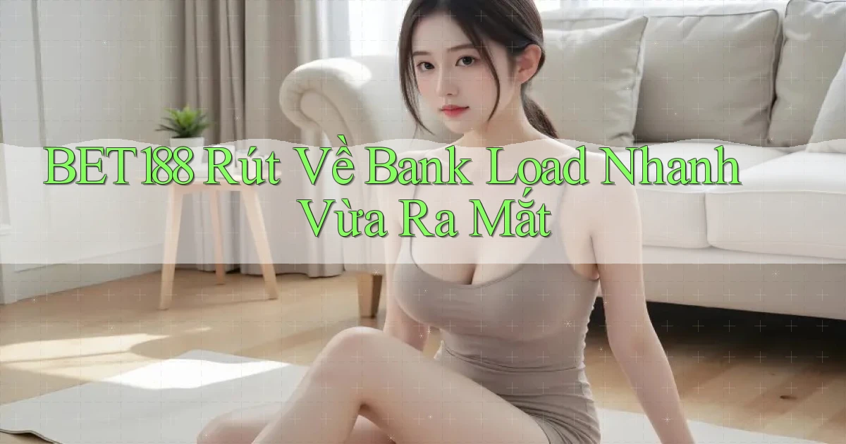 bet188 rút về bank load nhanh vừa ra mắt