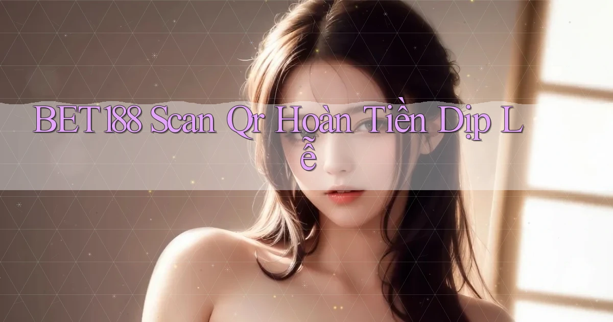 bet188 scan qr hoàn tiền dịp lễ