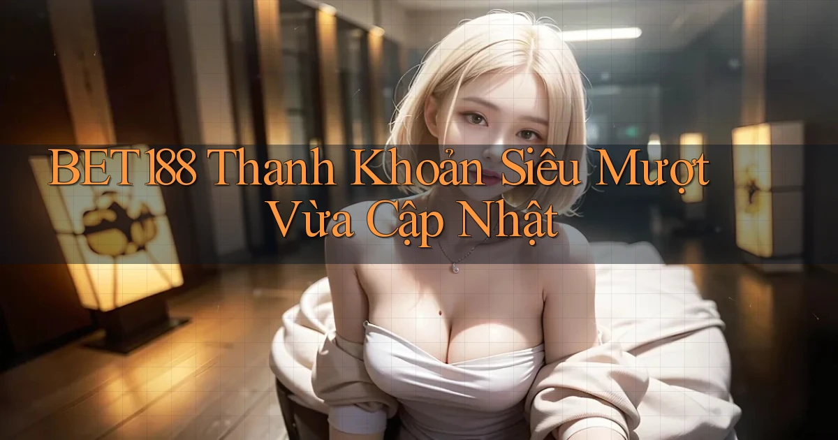 bet188 thanh khoản siêu mượt vừa cập nhật