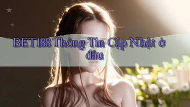 bet188 thông tin cập nhật ở đâu