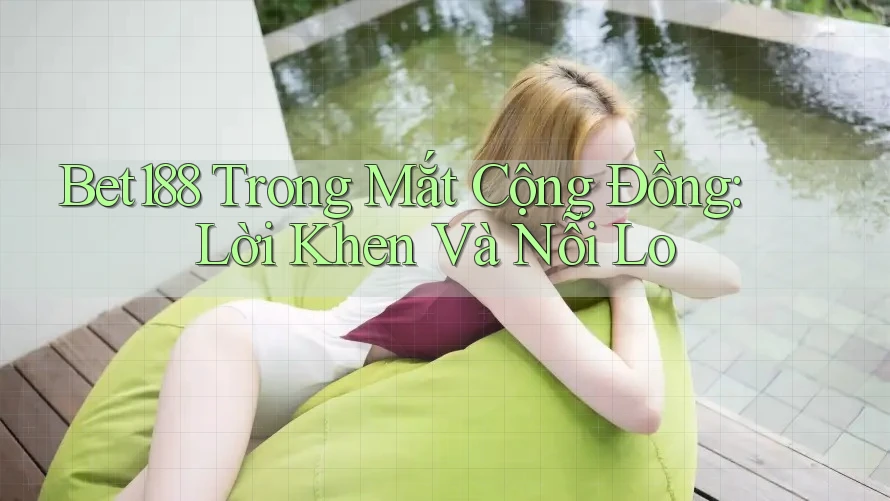 Bet188 Trong Mắt Cộng Đồng: Lời Khen Và Nỗi Lo Bet188 Trong Mắt Cộng Đồng: Lời Khen Và Nỗi Lo