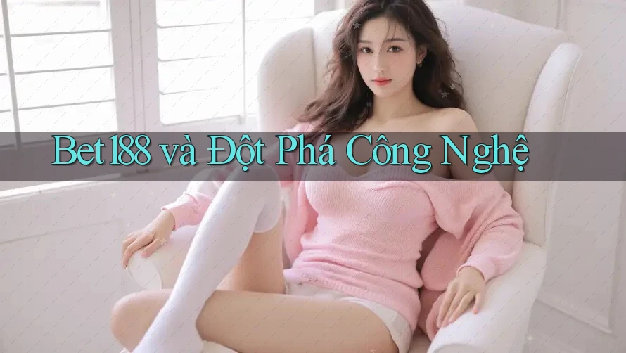Bet188 và Đột Phá Công Nghệ Bet188 và Đột Phá Công Nghệ