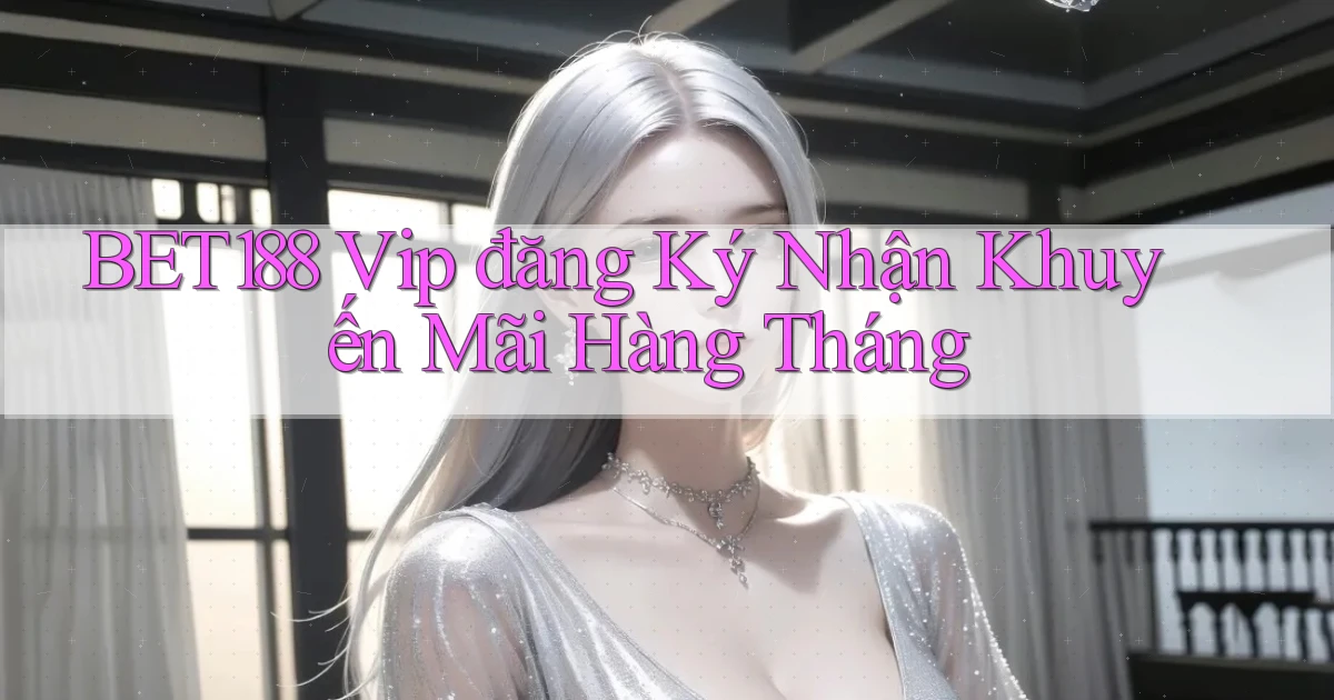 bet188  vip đăng ký nhận khuyến mãi hàng tháng