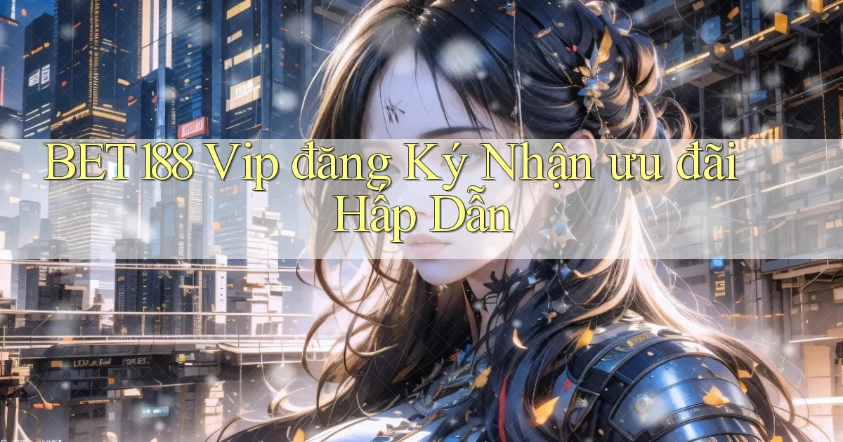 bet188  vip đăng ký nhận ưu đãi hấp dẫn