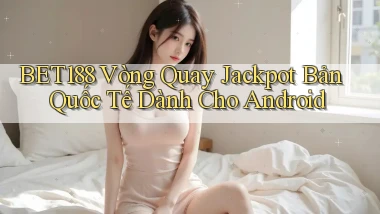 bet188  vòng quay jackpot bản quốc tế dành cho android