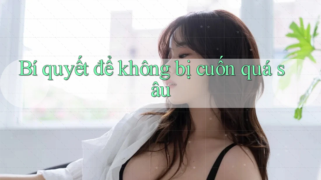 Bí quyết để không bị cuốn quá sâu Bí quyết để không bị cuốn quá sâu