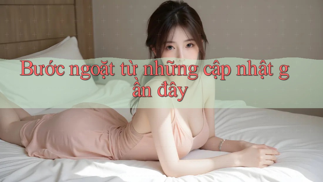 Bước ngoặt từ những cập nhật gần đây Bước ngoặt từ những cập nhật gần đây