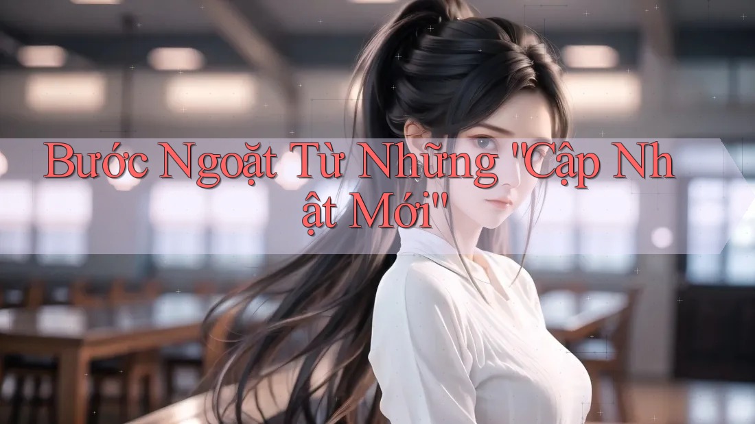 Bước Ngoặt Từ Những “Cập Nhật Mới”