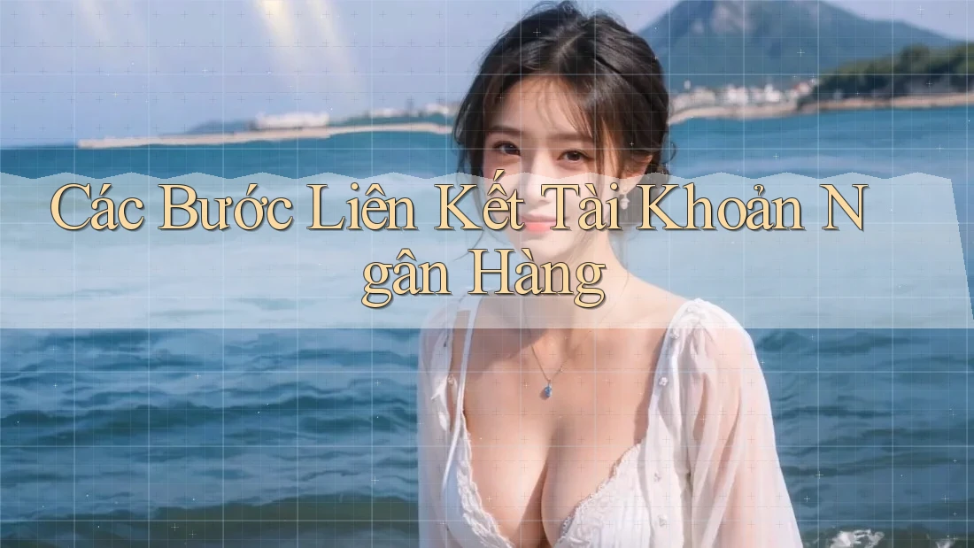 Các Bước Liên Kết Tài Khoản Ngân Hàng Các Bước Liên Kết Tài Khoản Ngân Hàng