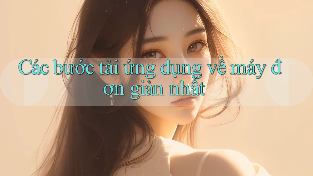 Các bước tải ứng dụng về máy đơn giản nhất Các bước tải ứng dụng về máy đơn giản nhất