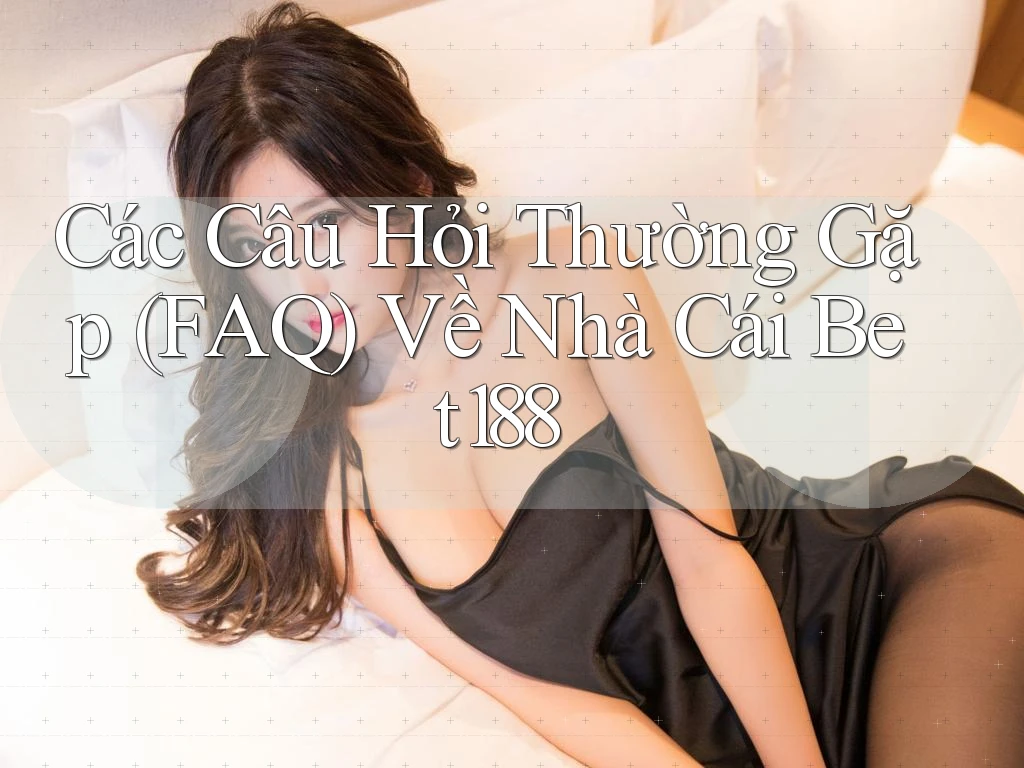Các Câu Hỏi Thường Gặp (FAQ) Về Nhà Cái Bet188 Các Câu Hỏi Thường Gặp (FAQ) Về Nhà Cái Bet188