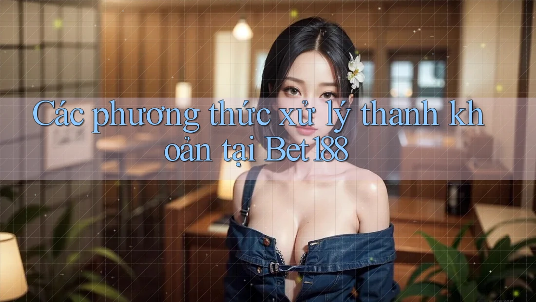 Các phương thức xử lý thanh khoản tại Bet188