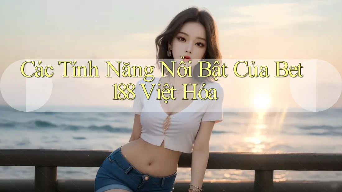 Các Tính Năng Nổi Bật Của Bet188 Việt Hóa Các Tính Năng Nổi Bật Của Bet188 Việt Hóa
