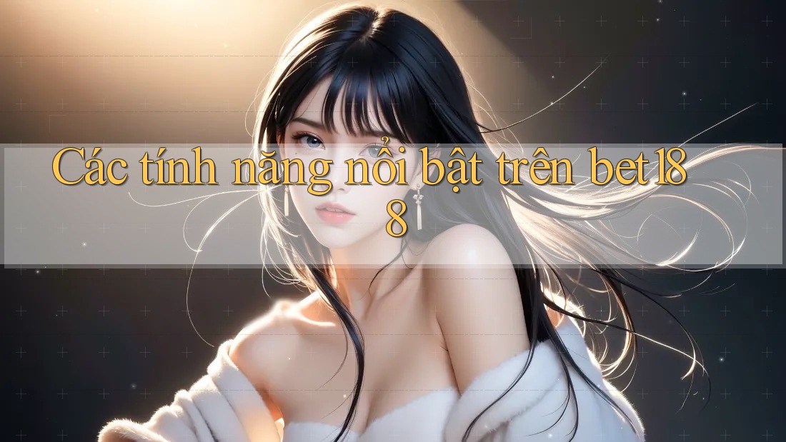Các tính năng nổi bật trên bet188 Các tính năng nổi bật trên bet188