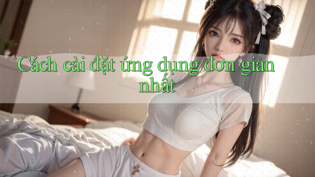 Cách cài đặt ứng dụng đơn giản nhất Cách cài đặt ứng dụng đơn giản nhất