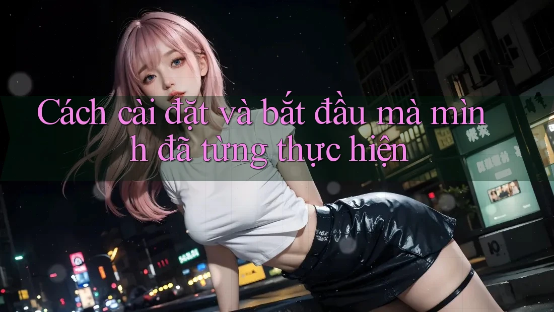 Cách cài đặt và bắt đầu mà mình đã từng thực hiện Cách cài đặt và bắt đầu mà mình đã từng thực hiện