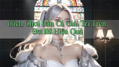 cách chơi bắn cá giải trí trên bet188 hiệu quả