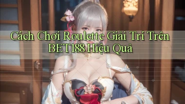 cách chơi roulette giải trí trên bet188 hiệu quả