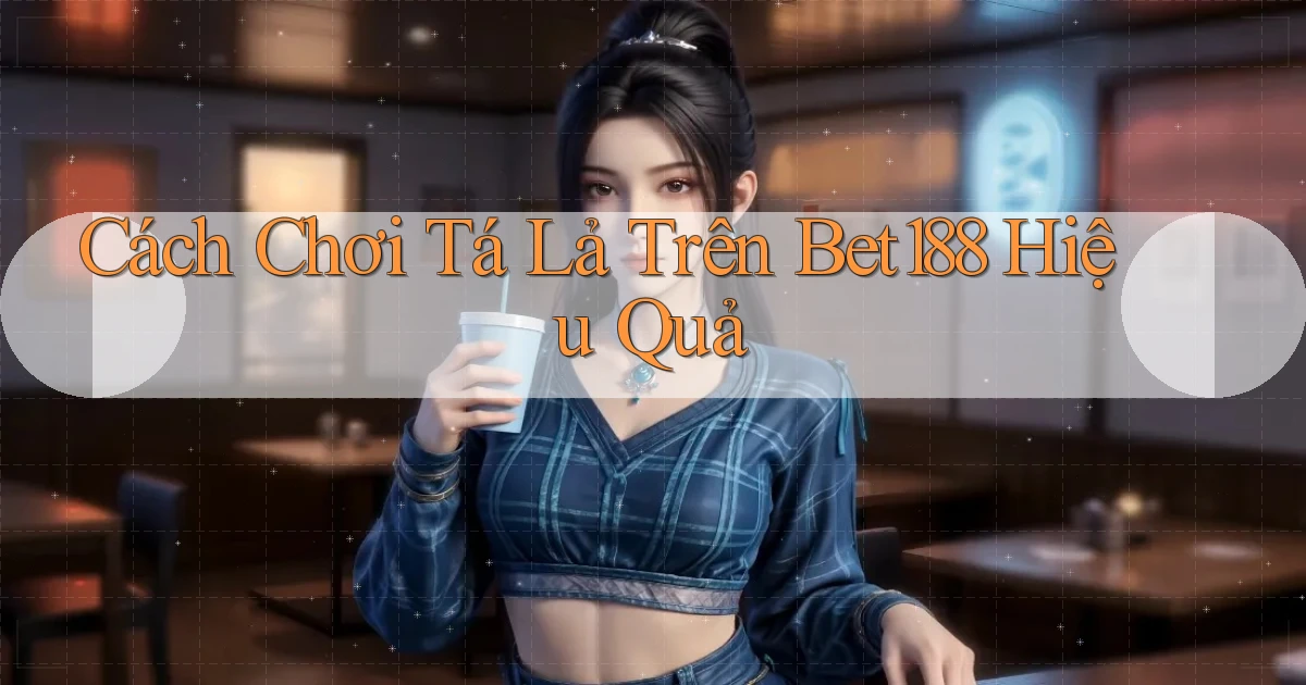 cách chơi tá lả trên bet188 hiệu quả