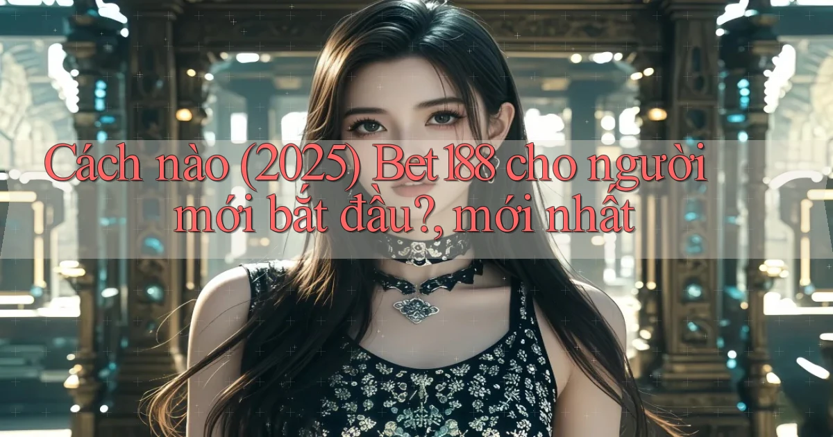 Cách nào (2025) Bet188 cho người mới bắt đầu, mới nhất