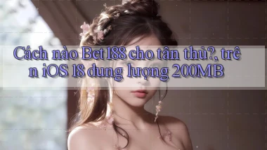 Cách nào Bet188 cho tân thủ, trên iOS 18 dung lượng 200MB