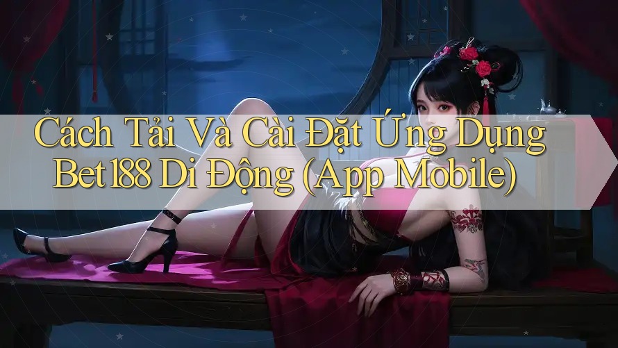 Cách Tải Và Cài Đặt Ứng Dụng Bet188 Di Động (App Mobile) Cách Tải Và Cài Đặt Ứng Dụng Bet188 Di Động (App Mobile)