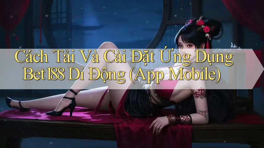 Cách Tải Và Cài Đặt Ứng Dụng Bet188 Di Động (App Mobile)