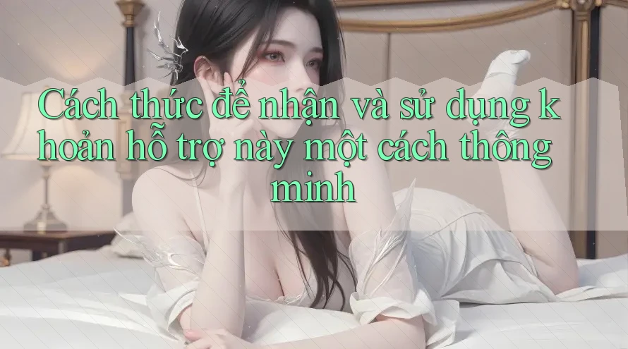 Cách thức để nhận và sử dụng khoản hỗ trợ này một cách thông minh Cách thức để nhận và sử dụng khoản hỗ trợ này một cách thông minh