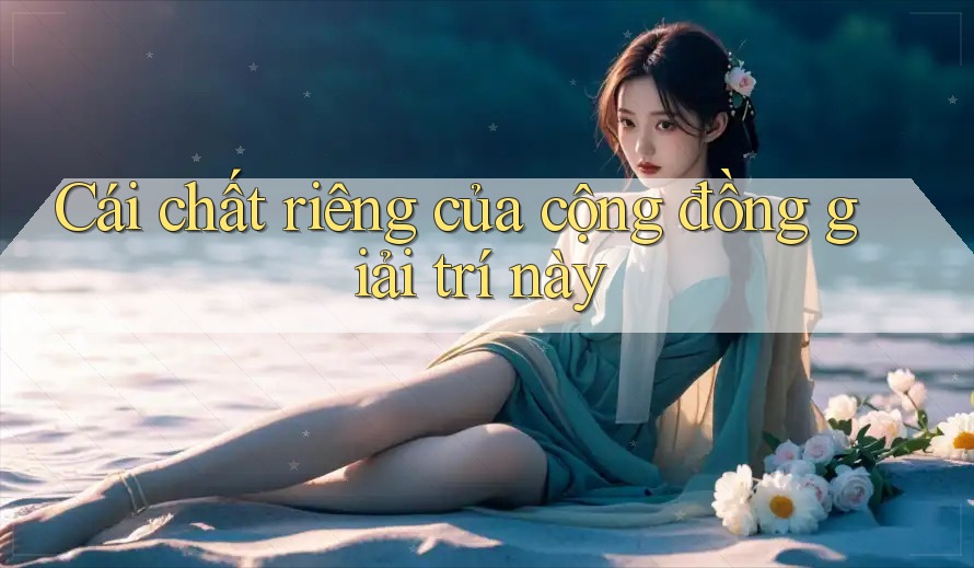 Cái chất riêng của cộng đồng giải trí này Cái chất riêng của cộng đồng giải trí này